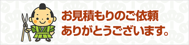 お見積もりのご依頼
ありがとうございます。
