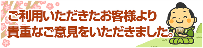 ご利用いただいたお客様より貴重なご意見をいただきました。